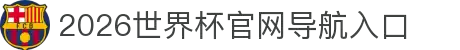 2026世界杯官网导航入口 - 赛程安排与比分更新
